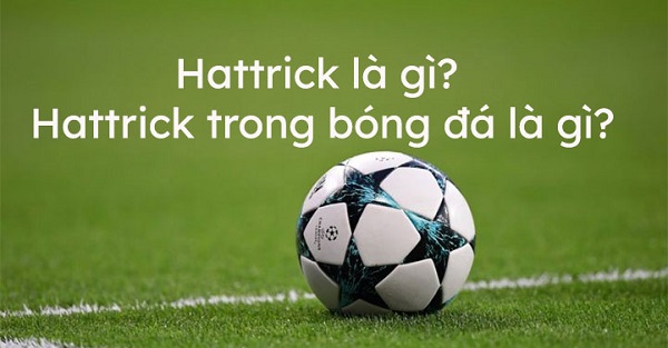 Hattrick là gì? Tìm hiểu nguồn gốc của hattrick trong bóng đá